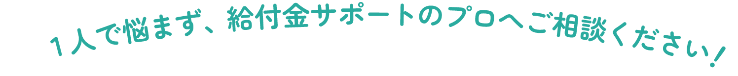  １人で悩まず、給付金サポートのプロへご相談ください！